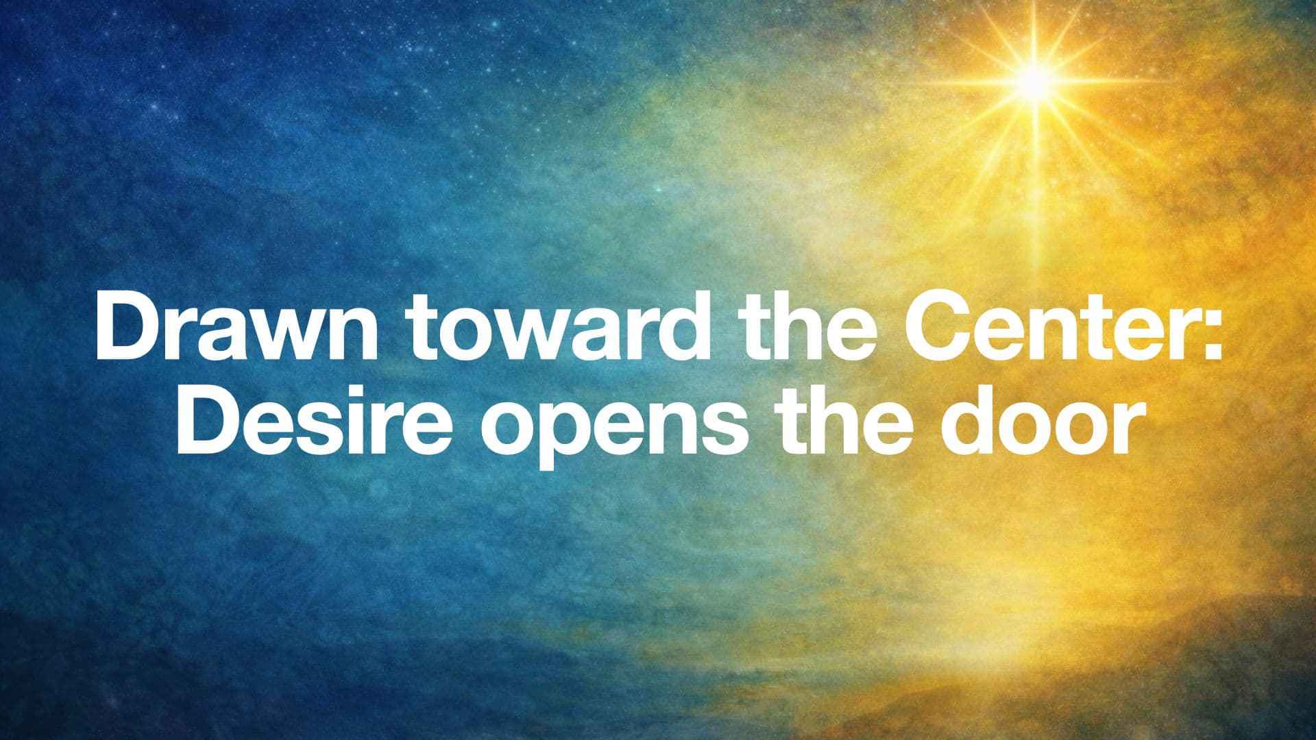 Drawn Toward the Center - Desire opens the door