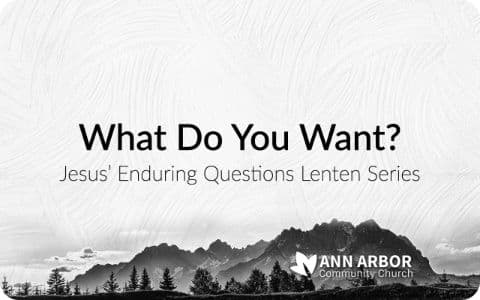 Jesus’ Enduring Questions: What Do You Want?